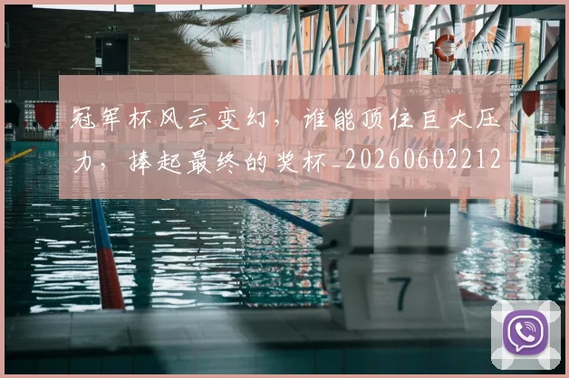 冠军杯风云变幻，谁能顶住巨大压力，捧起最终的奖杯_20260602212408