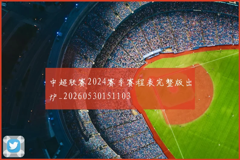 中超联赛2024赛季赛程表完整版出炉_20260530151103
