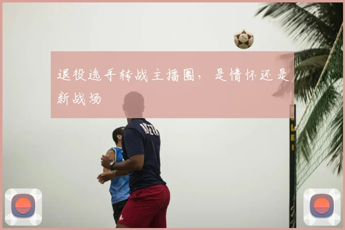 退役选手转战主播圈，是情怀还是新战场