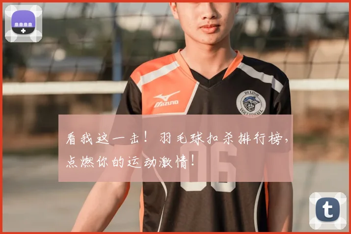 看我这一击！羽毛球扣杀排行榜，点燃你的运动激情！