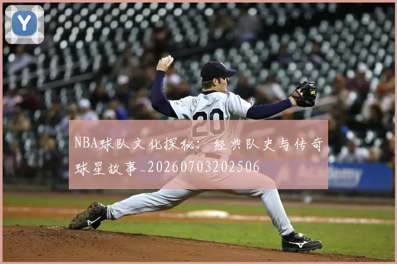 NBA球队文化探秘：经典队史与传奇球星故事_20260703202506