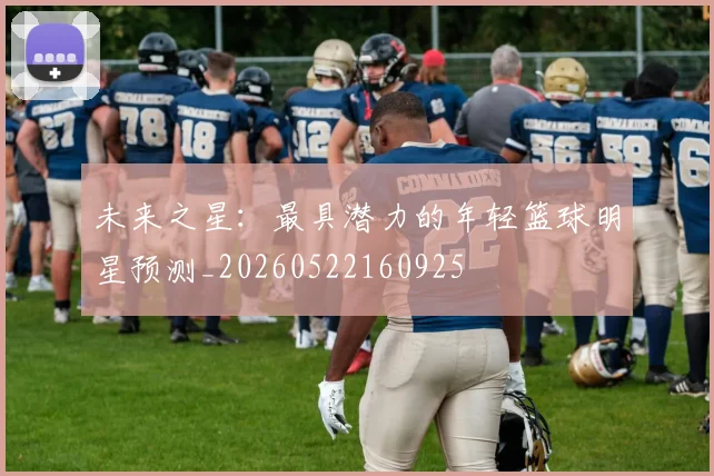 未来之星：最具潜力的年轻篮球明星预测_20260522160925