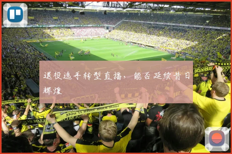 退役选手转型直播，能否延续昔日辉煌