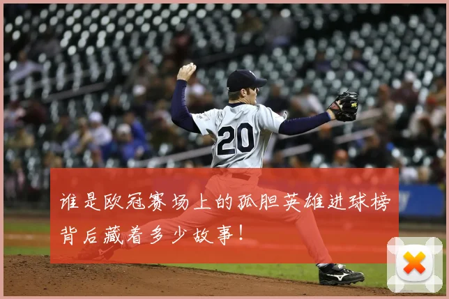 谁是欧冠赛场上的孤胆英雄进球榜背后藏着多少故事！