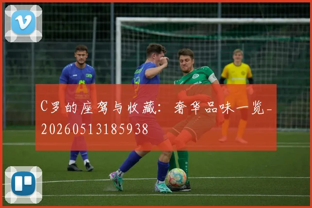 C罗的座驾与收藏：奢华品味一览_20260513185938
