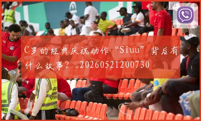 C罗的经典庆祝动作“Siuu”背后有什么故事？_20260521200730