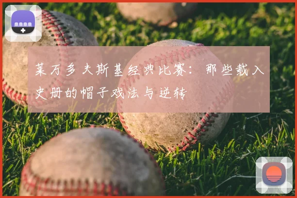莱万多夫斯基经典比赛：那些载入史册的帽子戏法与逆转