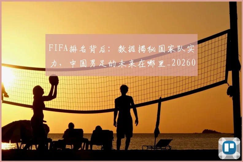 FIFA排名背后：数据揭秘国家队实力，中国男足的未来在哪里_20260702043619